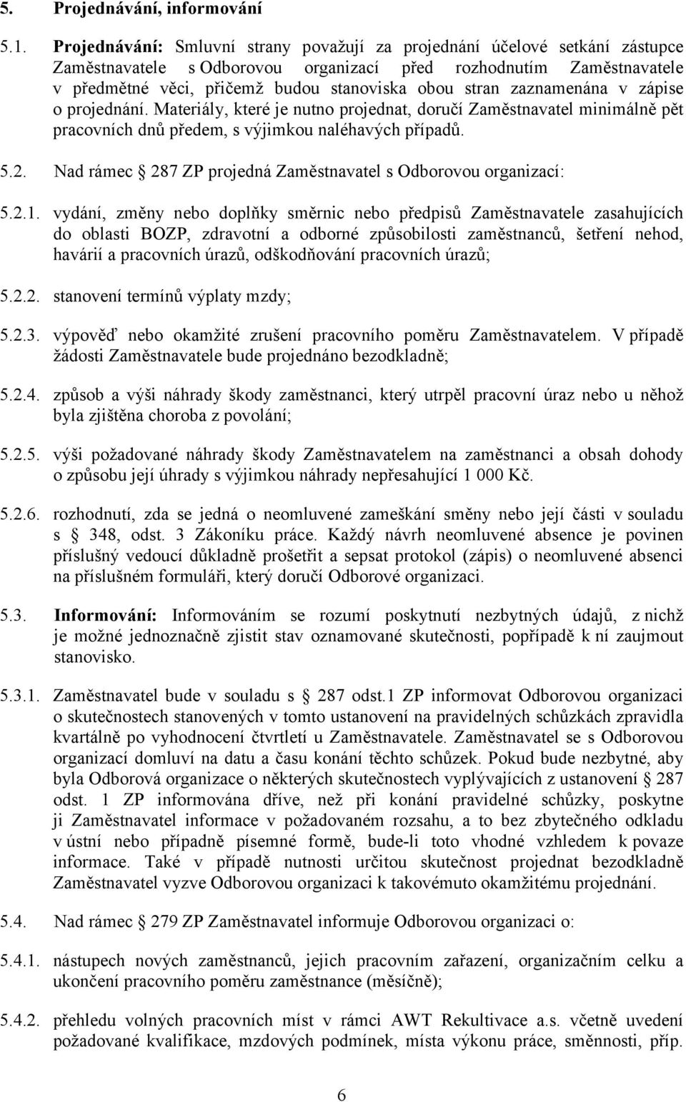stran zaznamenána v zápise o projednání. Materiály, které je nutno projednat, doručí Zaměstnavatel minimálně pět pracovních dnů předem, s výjimkou naléhavých případů. 5.2.