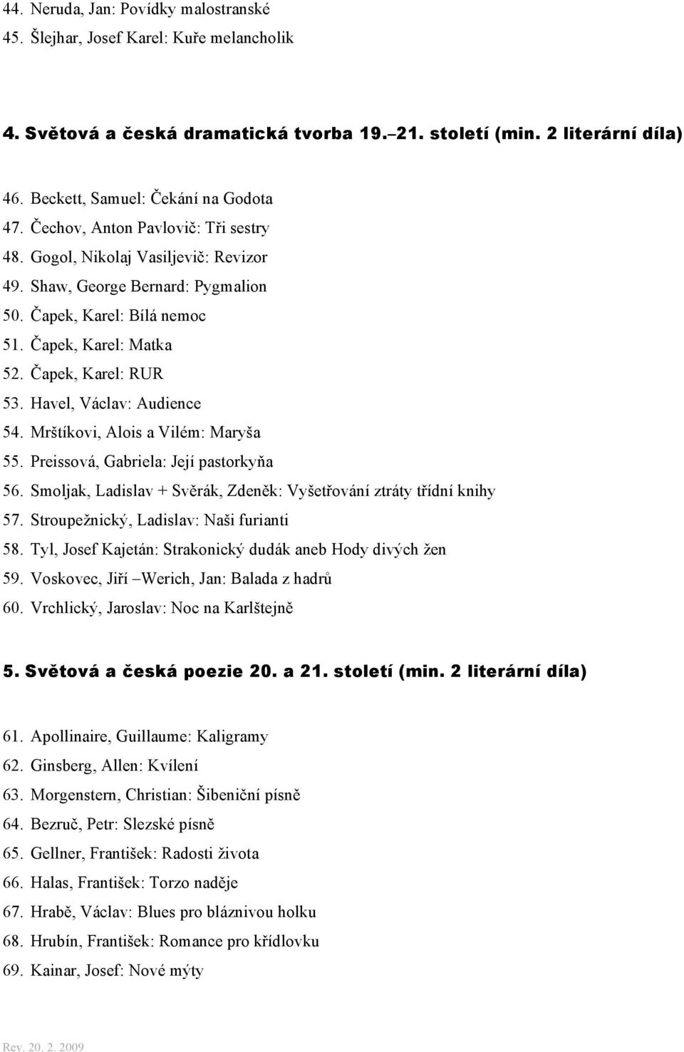 Havel, Václav: Audience 54. Mrštíkovi, Alois a Vilém: Maryša 55. Preissová, Gabriela: Její pastorkyňa 56. Smoljak, Ladislav + Svěrák, Zdeněk: Vyšetřování ztráty třídní knihy 57.