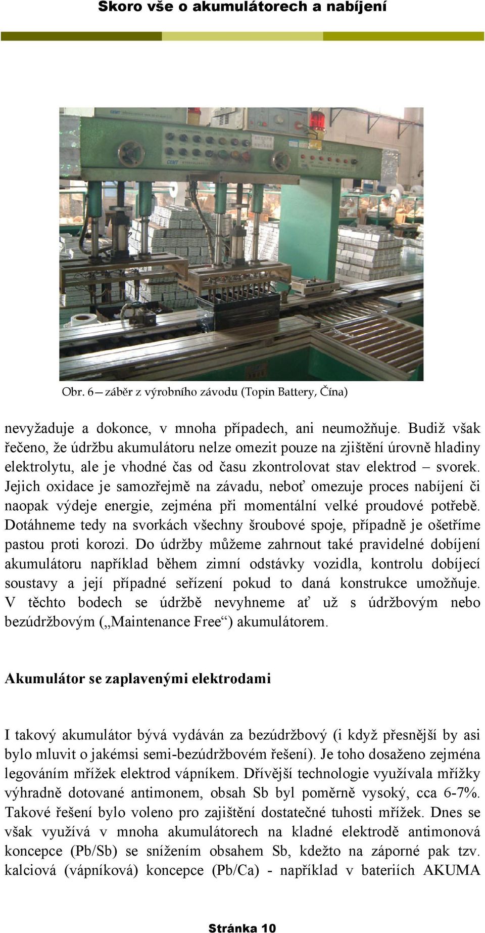 Jejich oxidace je samozřejmě na závadu, neboť omezuje proces nabíjení či naopak výdeje energie, zejména při momentální velké proudové potřebě.