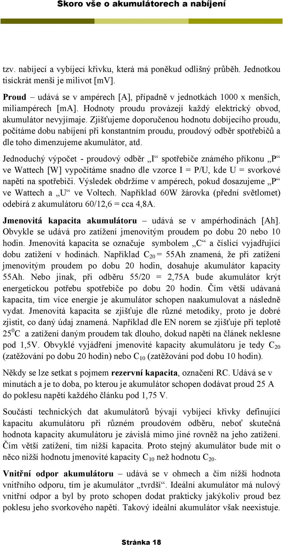 Zjišťujeme doporučenou hodnotu dobíjecího proudu, počítáme dobu nabíjení při konstantním proudu, proudový odběr spotřebičů a dle toho dimenzujeme akumulátor, atd.