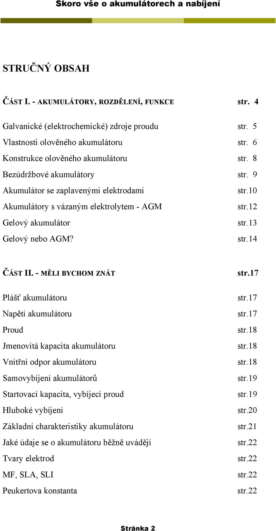 - MĚLI BYCHOM ZNÁT Plášť akumulátoru Napětí akumulátoru Proud Jmenovitá kapacita akumulátoru Vnitřní odpor akumulátoru Samovybíjení akumulátorů Startovací kapacita, vybíjecí proud Hluboké vybíjení