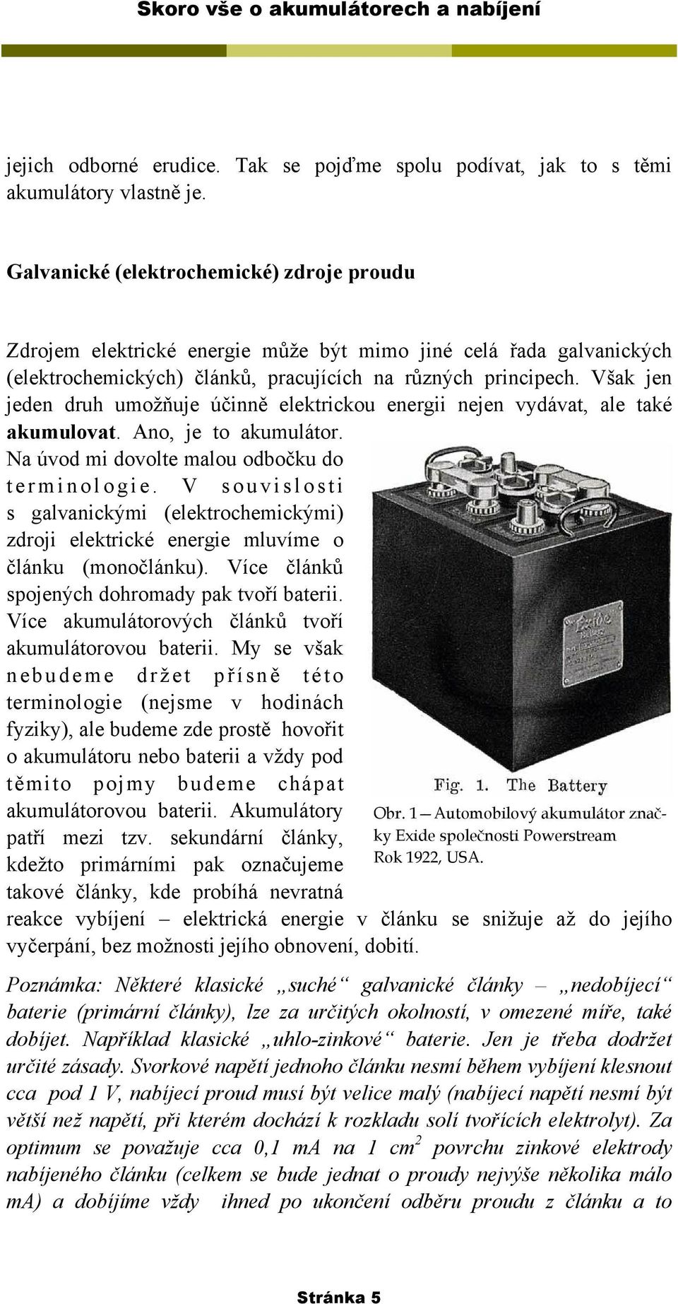 Však jen jeden druh umožňuje účinně elektrickou energii nejen vydávat, ale také akumulovat. Ano, je to akumulátor. Na úvod mi dovolte malou odbočku do terminologie.