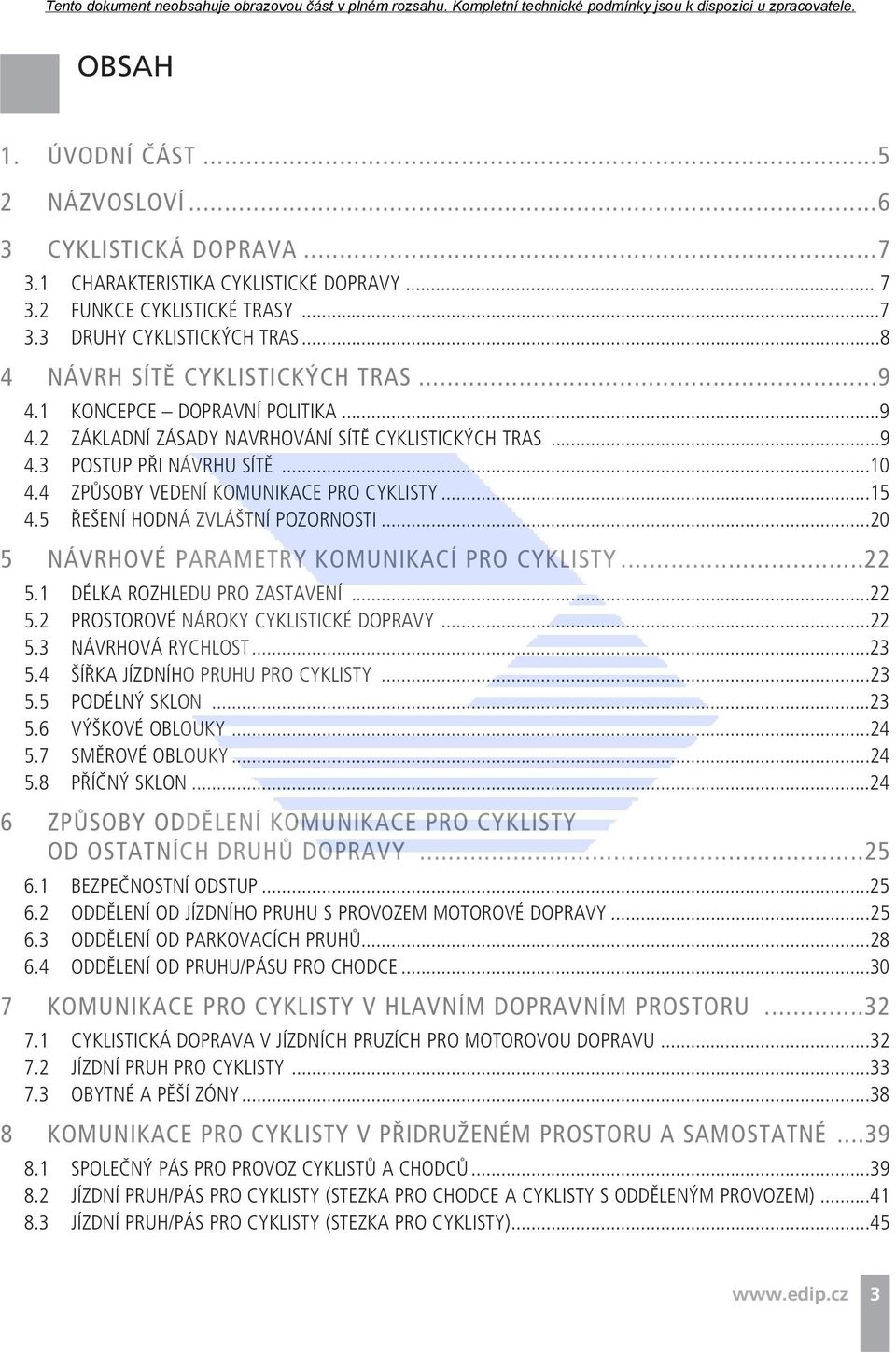 4 ZPŮSOBY VEDENÍ KOMUNIKACE PRO CYKLISTY...15 4.5 ŘEŠENÍ HODNÁ ZVLÁŠTNÍ POZORNOSTI...20 5 NÁVRHOVÉ PARAMETRY KOMUNIKACÍ PRO CYKLISTY...22 5.1 DÉLKA ROZHLEDU PRO ZASTAVENÍ...22 5.2 PROSTOROVÉ NÁROKY CYKLISTICKÉ DOPRAVY.