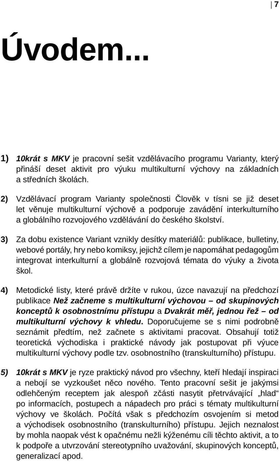 3) Za dobu existence Variant vznikly desítky materiálů: publikace, bulletiny, webové portály, hry nebo komiksy, jejichž cílem je napomáhat pedagogům integrovat interkulturní a globálně rozvojová