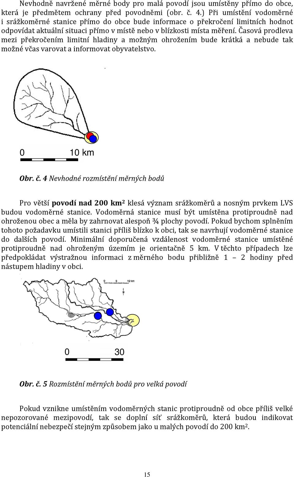 Časová prodleva mezi překročením limitní hladiny a možným ohrožením bude krátká a nebude tak možné včas varovat a informovat obyvatelstvo. 0 10 km Obr. č.