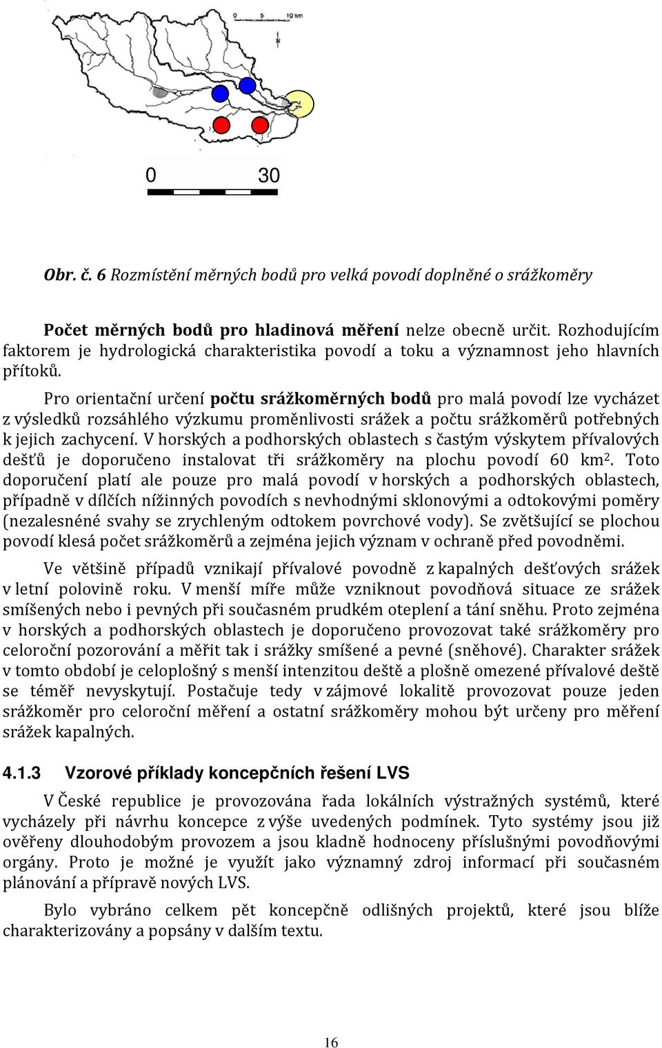 Pro orientační určení počtu srážkoměrných bodů pro malá povodí lze vycházet z výsledků rozsáhlého výzkumu proměnlivosti srážek a počtu srážkoměrů potřebných k jejich zachycení.