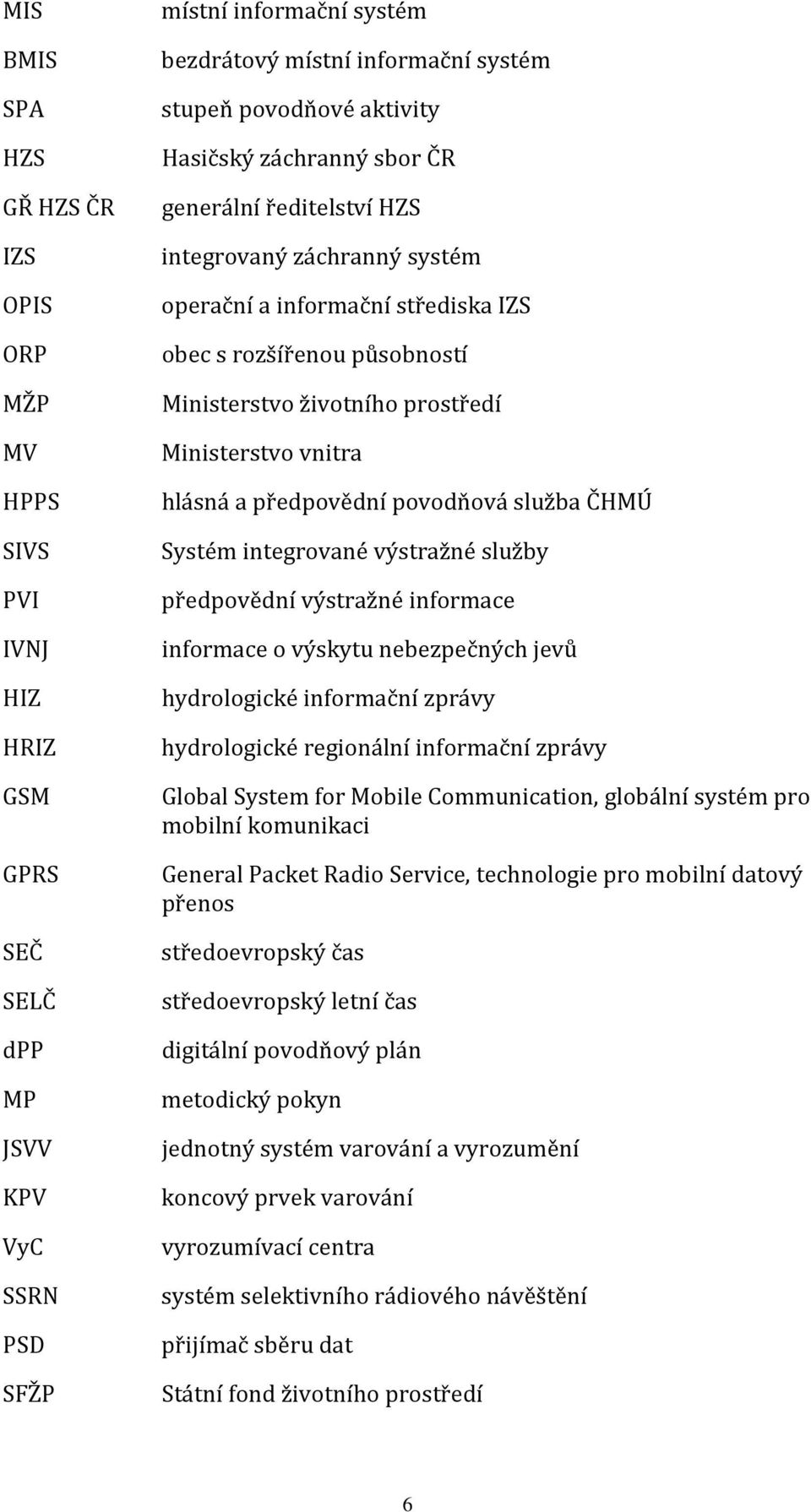 Ministerstvo vnitra hlásná a předpovědní povodňová služba ČHMÚ Systém integrované výstražné služby předpovědní výstražné informace informace o výskytu nebezpečných jevů hydrologické informační zprávy