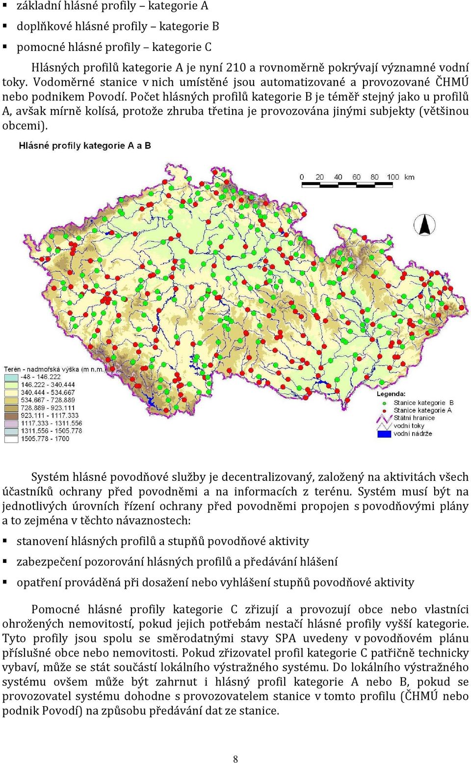 Počet hlásných profilů kategorie B je téměř stejný jako u profilů A, avšak mírně kolísá, protože zhruba třetina je provozována jinými subjekty (většinou obcemi).