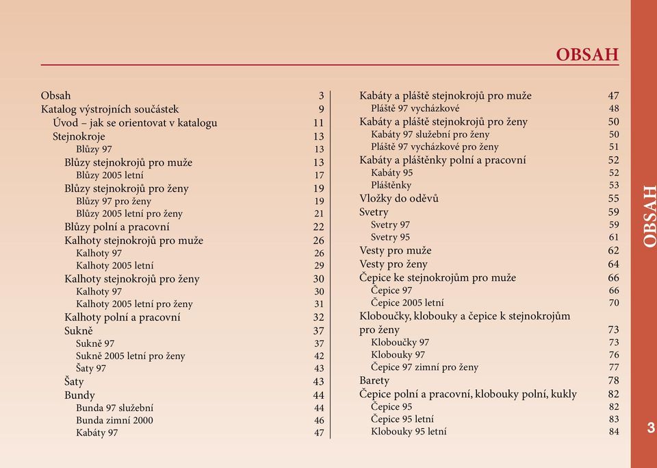 pro ženy 31 Kalhoty polní a pracovní 32 Sukně 37 Sukně 97 37 Sukně 2005 letní pro ženy 42 Šaty 97 43 Šaty 43 Bundy 44 Bunda 97 služební 44 Bunda zimní 2000 46 Kabáty 97 47 Kabáty a pláště stejnokrojů