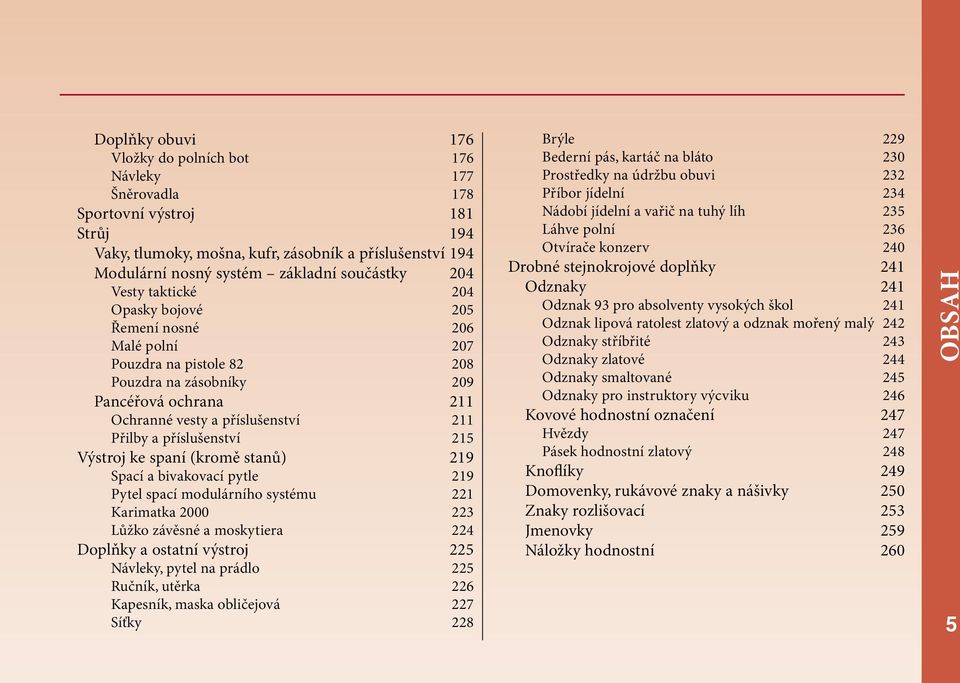 příslušenství 215 Výstroj ke spaní (kromě stanů) 219 Spací a bivakovací pytle 219 Pytel spací modulárního systému 221 Karimatka 2000 223 Lůžko závěsné a moskytiera 224 Doplňky a ostatní výstroj 225