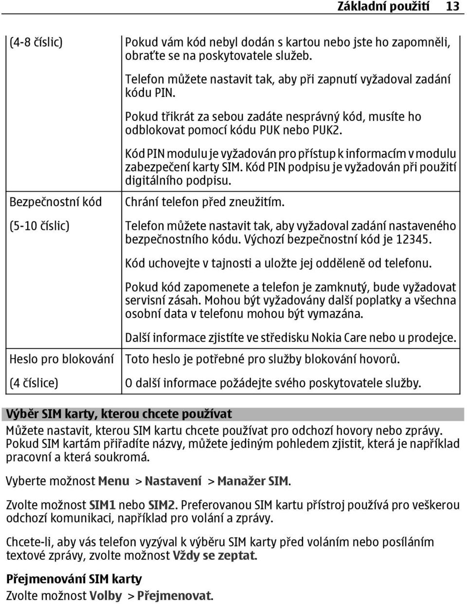 Bezpečnostní kód (5-10 číslic) Heslo pro blokování (4 číslice) Kód PIN modulu je vyžadován pro přístup k informacím v modulu zabezpečení karty SIM.