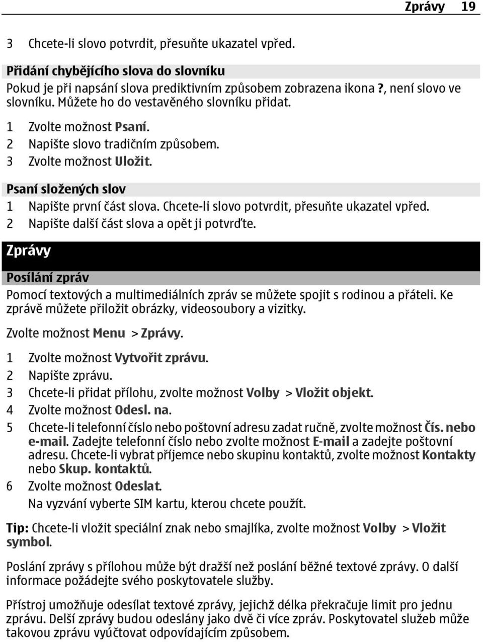 Chcete-li slovo potvrdit, přesuňte ukazatel vpřed. 2 Napište další část slova a opět ji potvrďte. Zprávy Posílání zpráv Pomocí textových a multimediálních zpráv se můžete spojit s rodinou a přáteli.