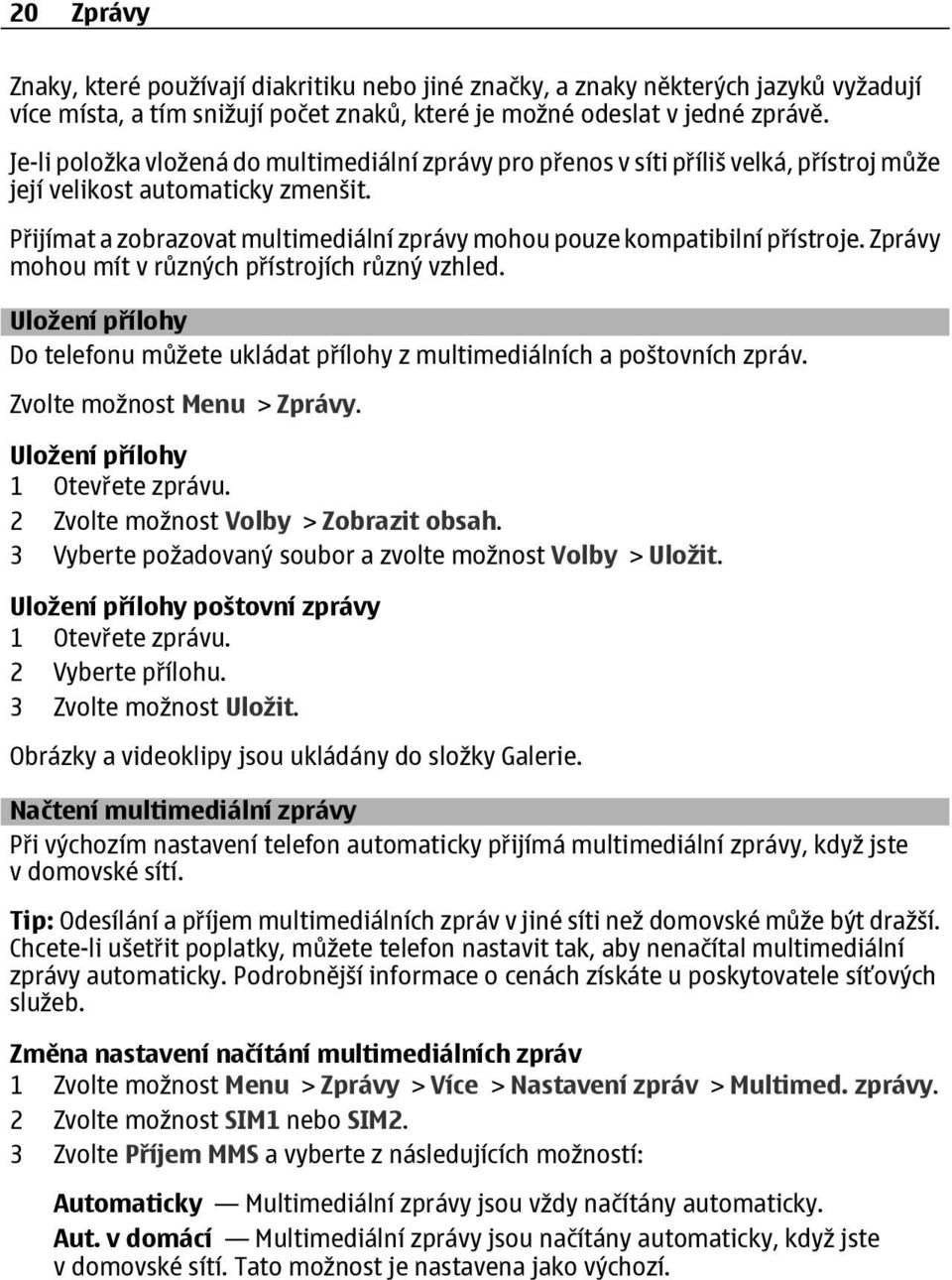 Přijímat a zobrazovat multimediální zprávy mohou pouze kompatibilní přístroje. Zprávy mohou mít v různých přístrojích různý vzhled.