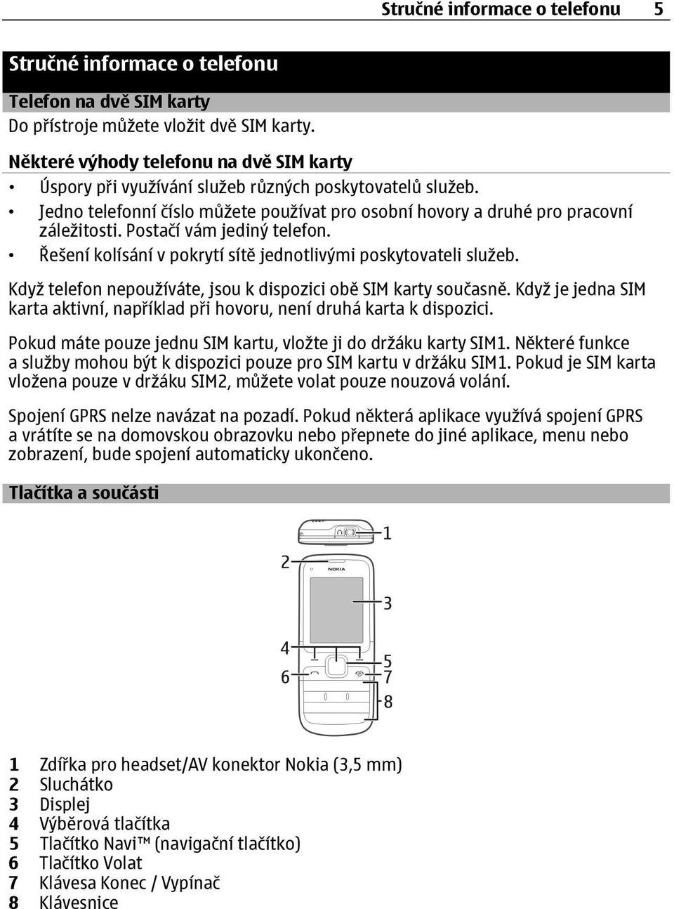 Postačí vám jediný telefon. Řešení kolísání v pokrytí sítě jednotlivými poskytovateli služeb. Když telefon nepoužíváte, jsou k dispozici obě SIM karty současně.
