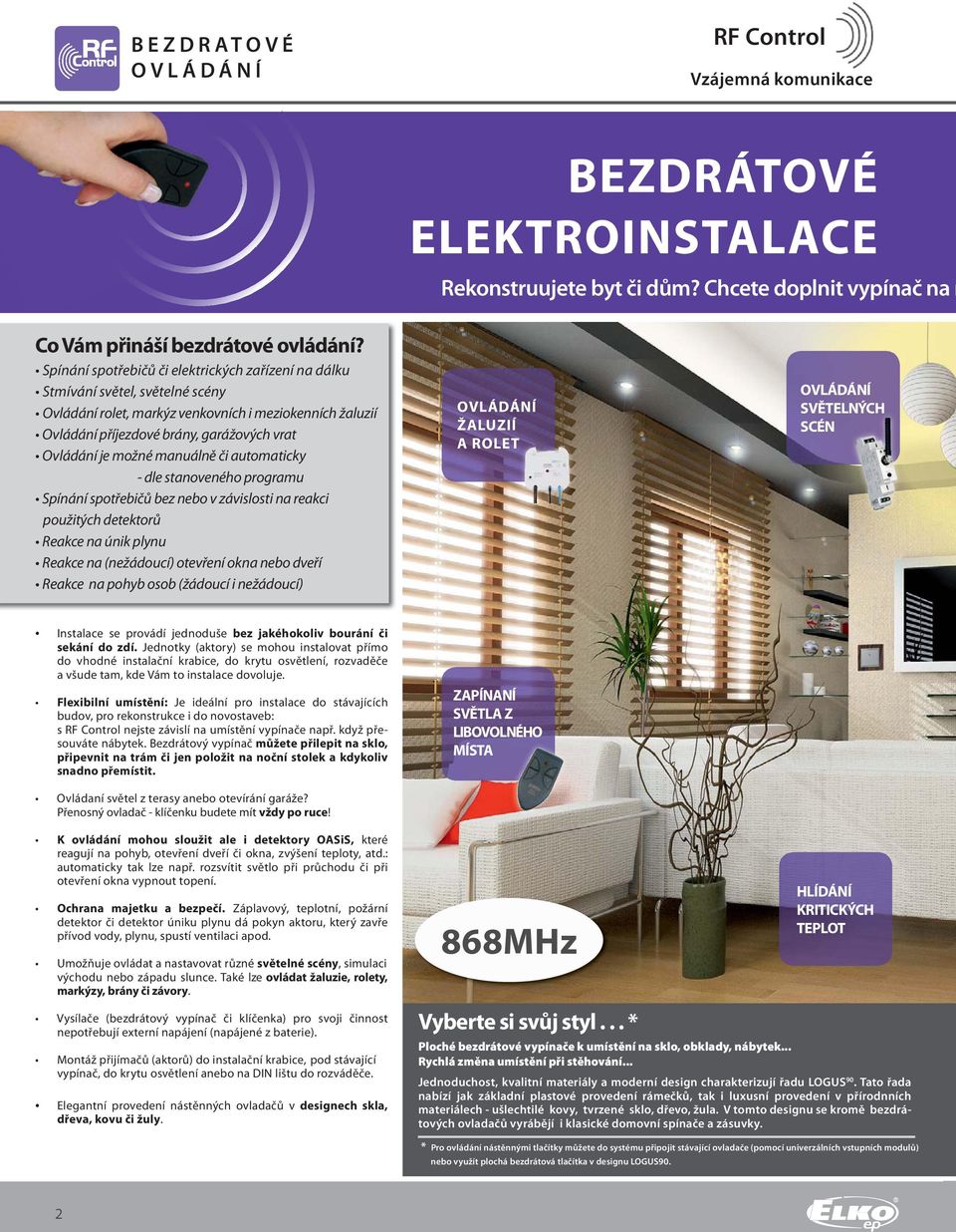 možné manuálně či automaticky dle stanoveného programu Spínání spotřebičů bez nebo v závislosti na reakci použitých detektorů Reakce na únik plynu Reakce na (nežádoucí) otevření okna nebo dveří