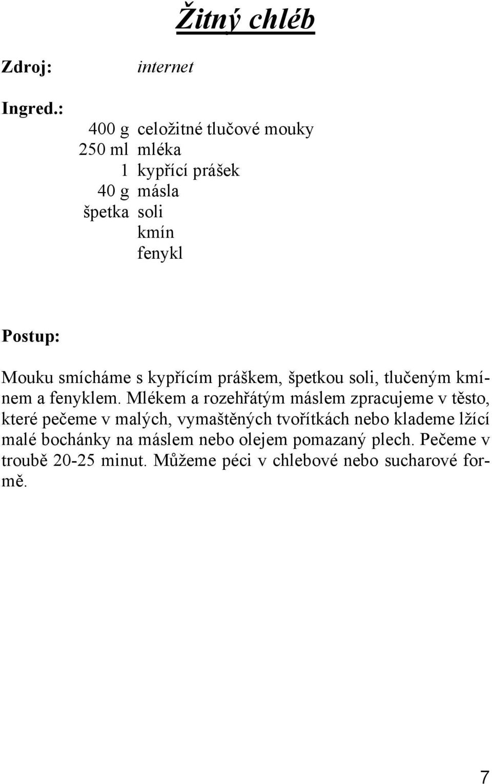 Mlékem a rozehřátým máslem zpracujeme v těsto, které pečeme v malých, vymaštěných tvořítkách nebo klademe