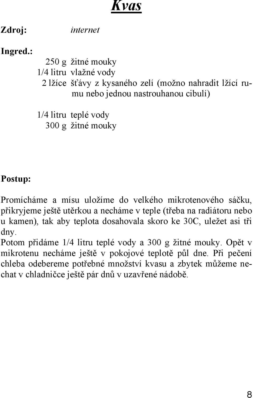 u kamen), tak aby teplota dosahovala skoro ke 30C, uležet asi tři dny. Potom přidáme 1/4 litru teplé vody a 300 g žitné mouky.