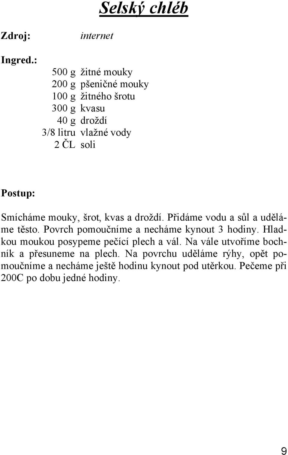 Povrch pomoučníme a necháme kynout 3 hodiny. Hladkou moukou posypeme pečící plech a vál.