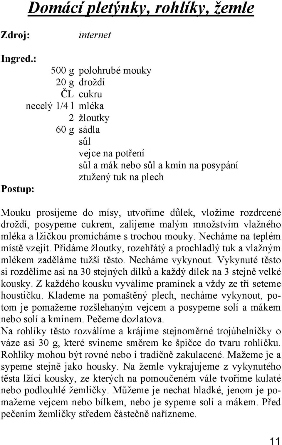 Přidáme žloutky, rozehřátý a prochladlý tuk a vlažným mlékem zaděláme tužší těsto. Necháme vykynout. Vykynuté těsto si rozdělíme asi na 30 stejných dílků a každý dílek na 3 stejně velké kousky.