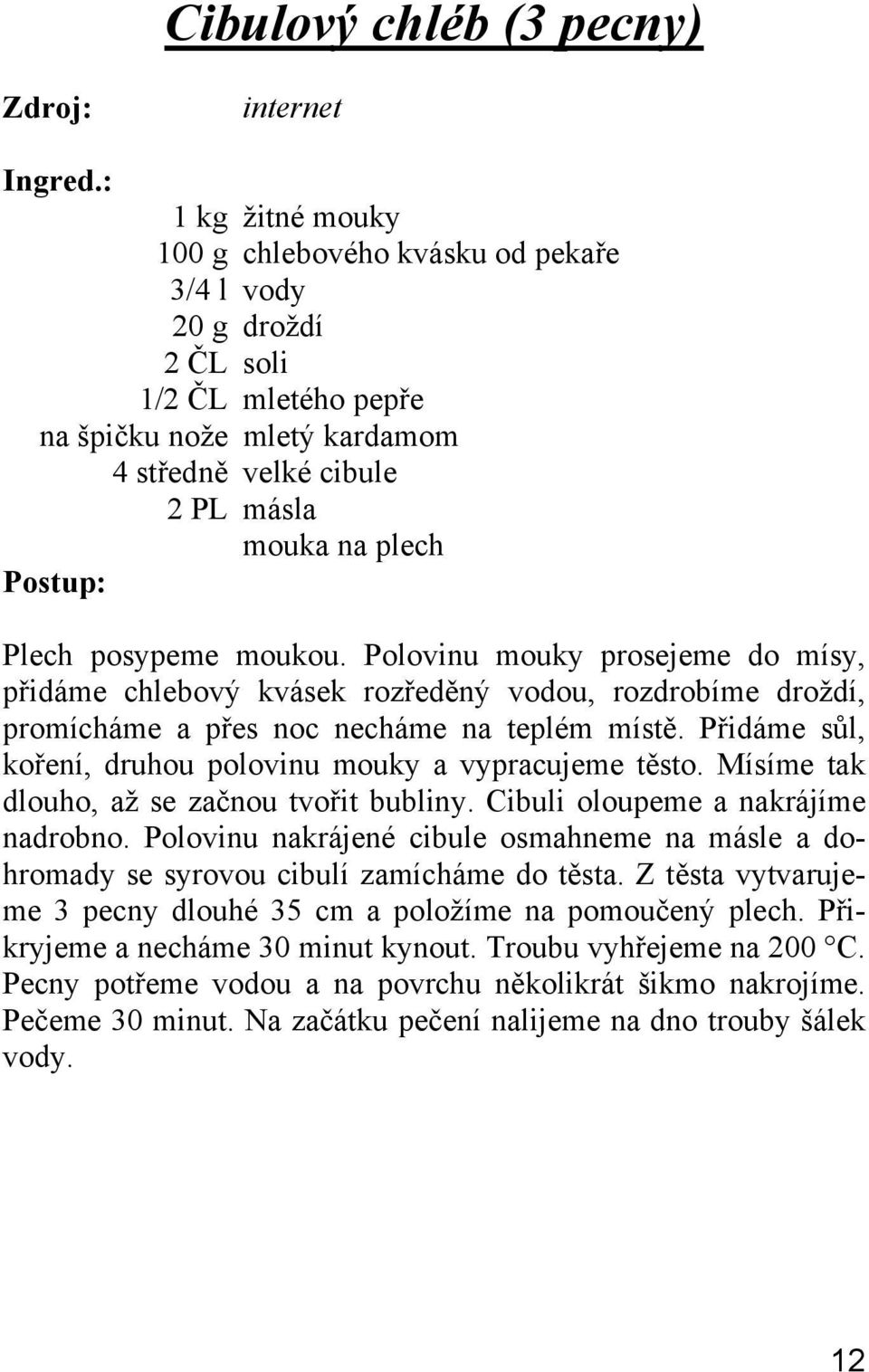Přidáme sůl, koření, druhou polovinu mouky a vypracujeme těsto. Mísíme tak dlouho, až se začnou tvořit bubliny. Cibuli oloupeme a nakrájíme nadrobno.