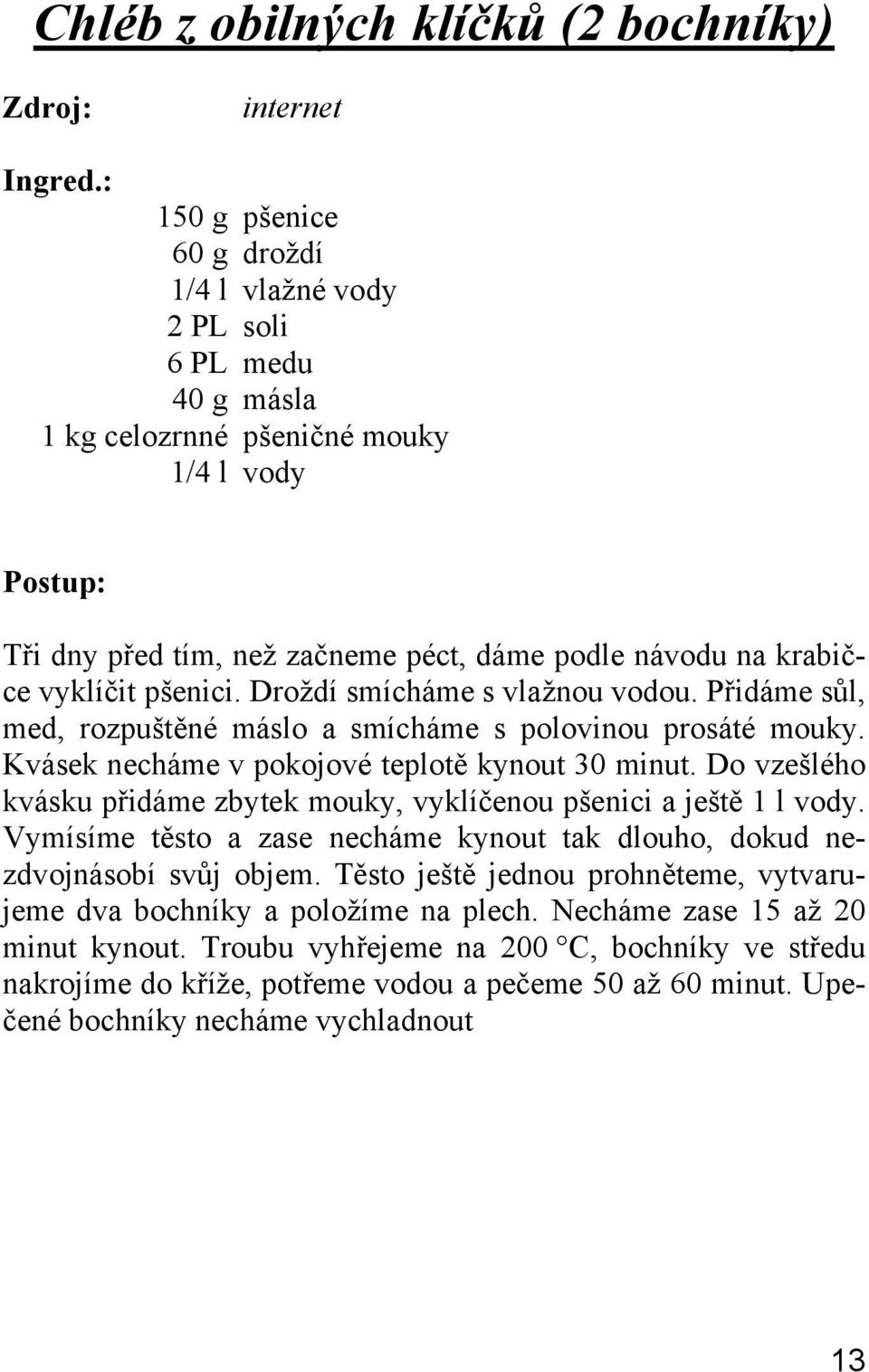 Kvásek necháme v pokojové teplotě kynout 30 minut. Do vzešlého kvásku přidáme zbytek mouky, vyklíčenou pšenici a ještě 1 l vody.
