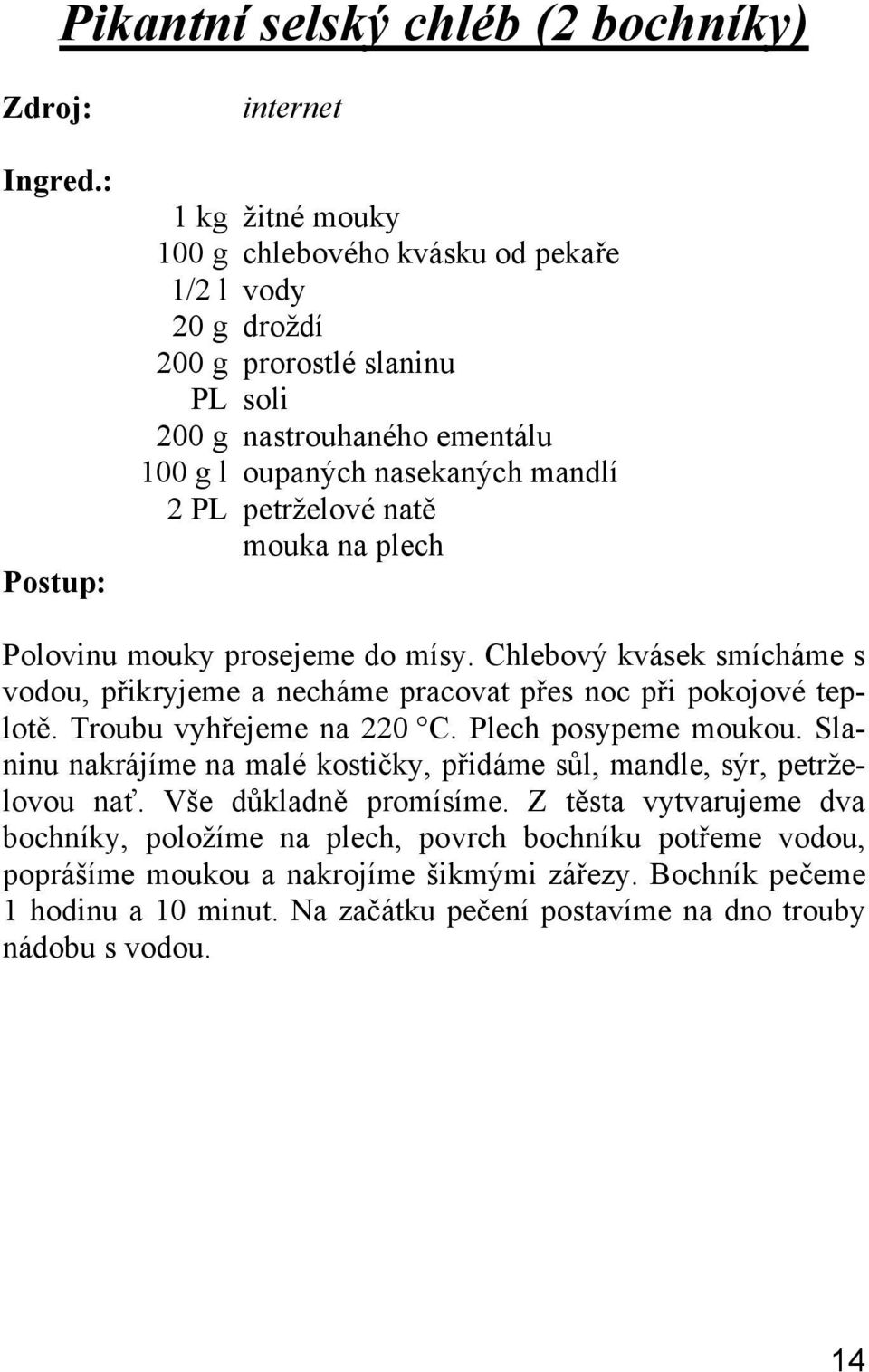 Chlebový kvásek smícháme s vodou, přikryjeme a necháme pracovat přes noc při pokojové teplotě. Troubu vyhřejeme na 220 C. Plech posypeme moukou.