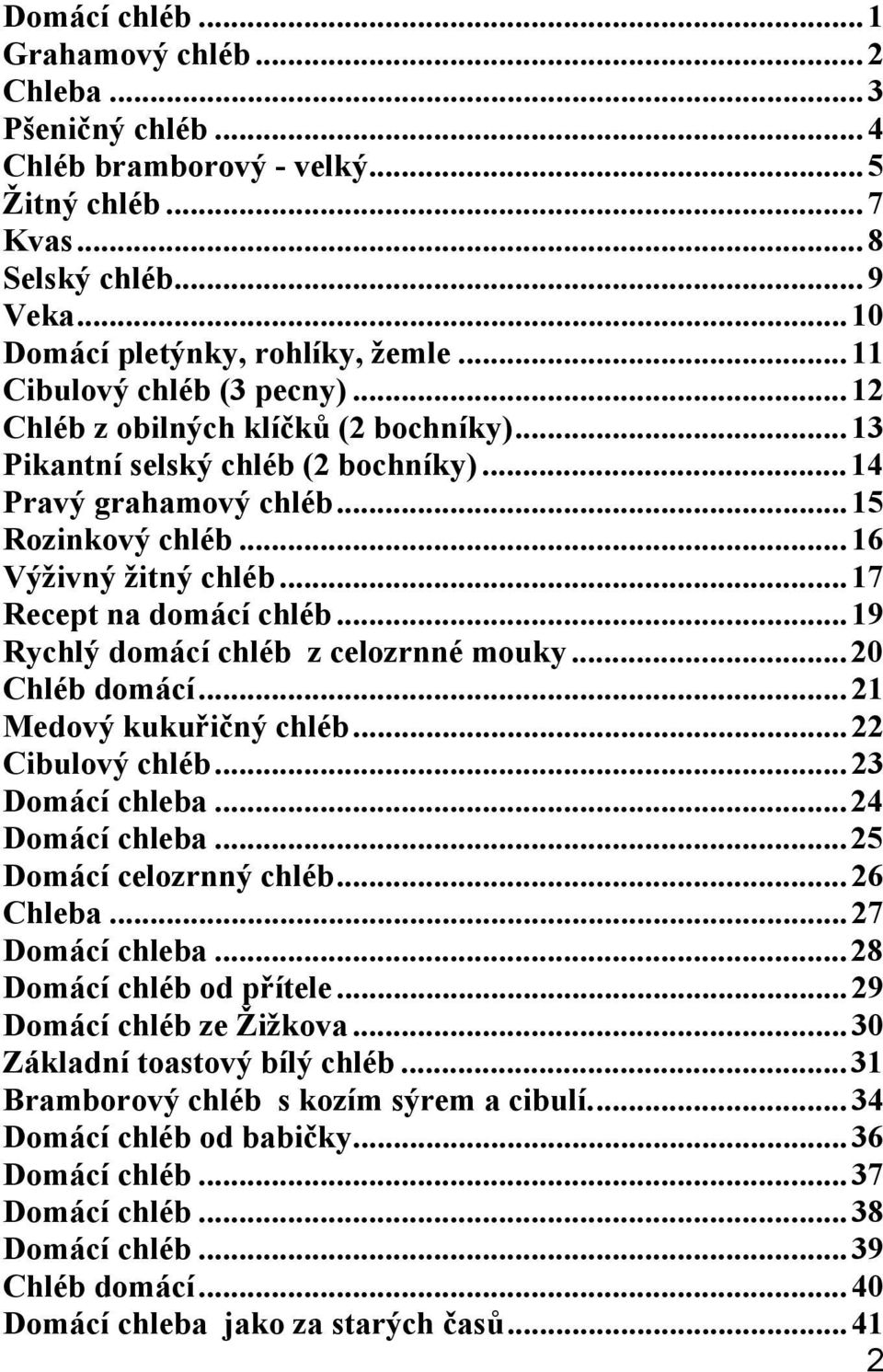 ..17 Recept na domácí chléb...19 Rychlý domácí chléb z celozrnné mouky...20 Chléb domácí...21 Medový kukuřičný chléb...22 Cibulový chléb...23 Domácí chleba...24 Domácí chleba.
