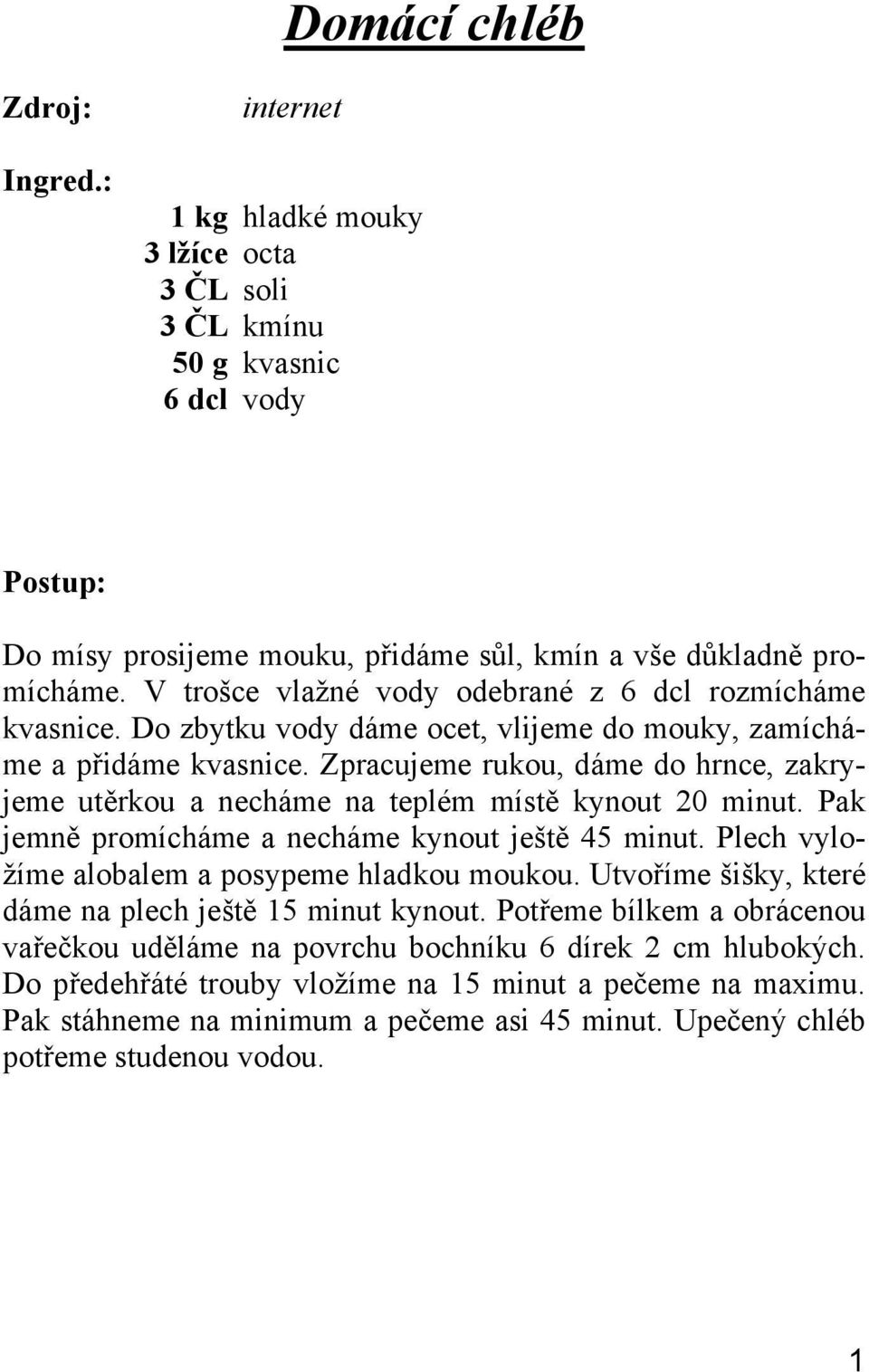 Zpracujeme rukou, dáme do hrnce, zakryjeme utěrkou a necháme na teplém místě kynout 20 minut. Pak jemně promícháme a necháme kynout ještě 45 minut. Plech vyložíme alobalem a posypeme hladkou moukou.