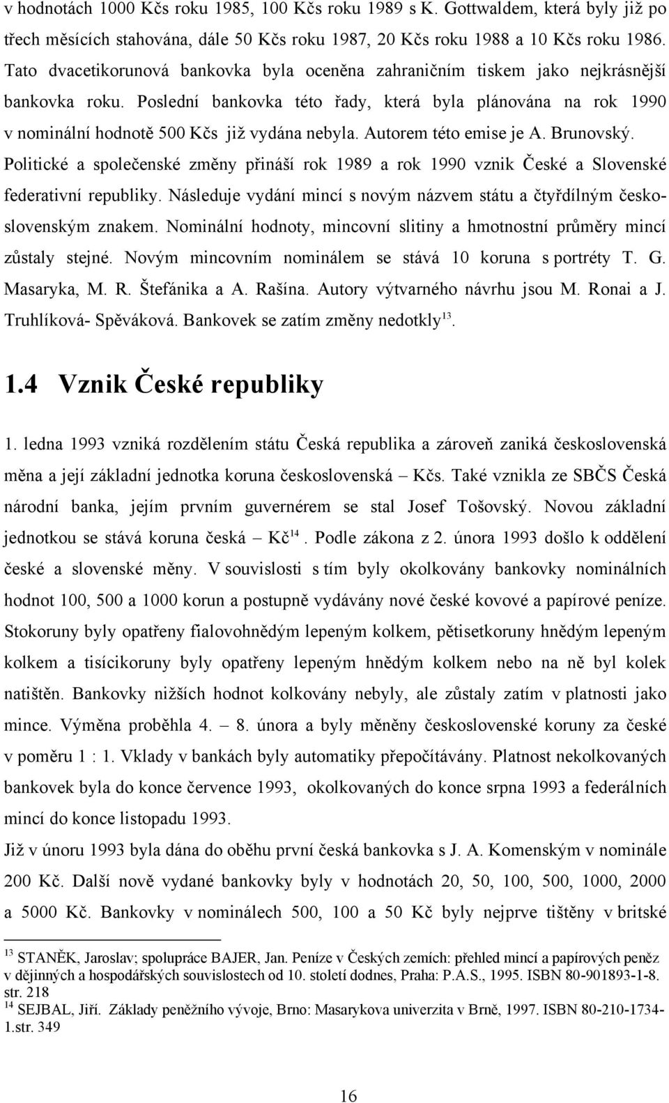 Poslední bankovka této řady, která byla plánována na rok 1990 v nominální hodnotě 500 Kčs jiţ vydána nebyla. Autorem této emise je A. Brunovský.
