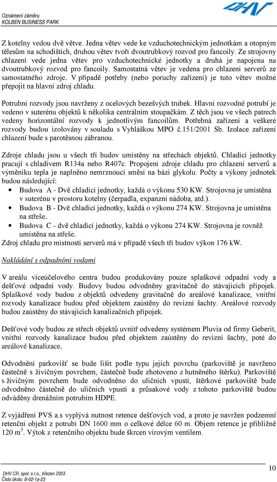 V případě potřeby (nebo poruchy zařízení) je tuto větev možné přepojit na hlavní zdroj chladu. Potrubní rozvody jsou navrženy z ocelových bezešvých trubek.