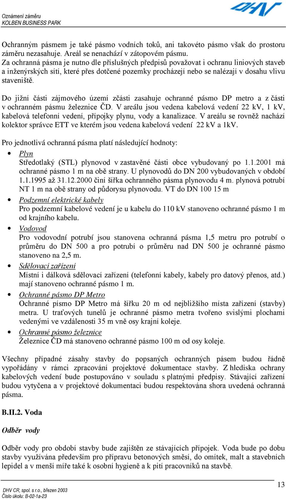 Do jižní části zájmového území zčásti zasahuje ochranné pásmo DP metro a z části v ochranném pásmu železnice ČD.