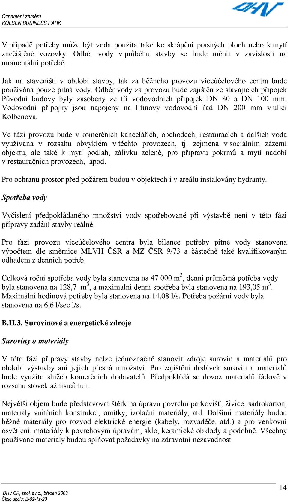 Odběr vody za provozu bude zajištěn ze stávajících přípojek Původní budovy byly zásobeny ze tří vodovodních přípojek DN 80 a DN 100 mm.