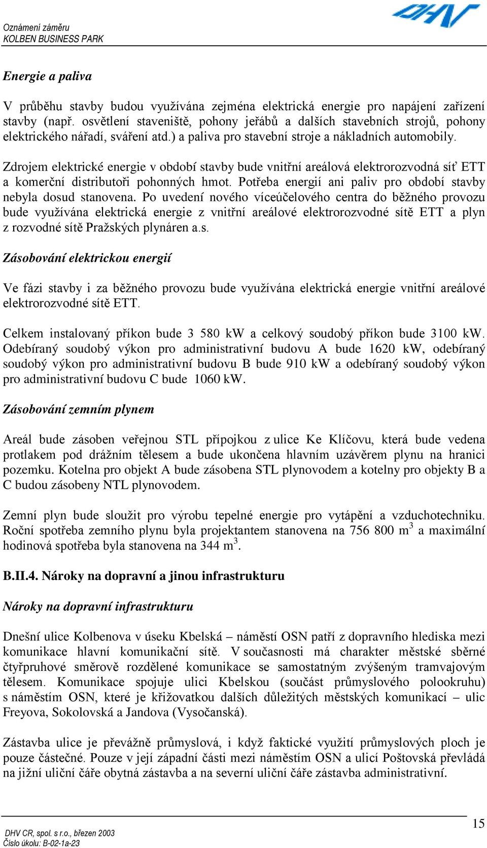 Zdrojem elektrické energie v období stavby bude vnitřní areálová elektrorozvodná síť ETT a komerční distributoři pohonných hmot. Potřeba energií ani paliv pro období stavby nebyla dosud stanovena.