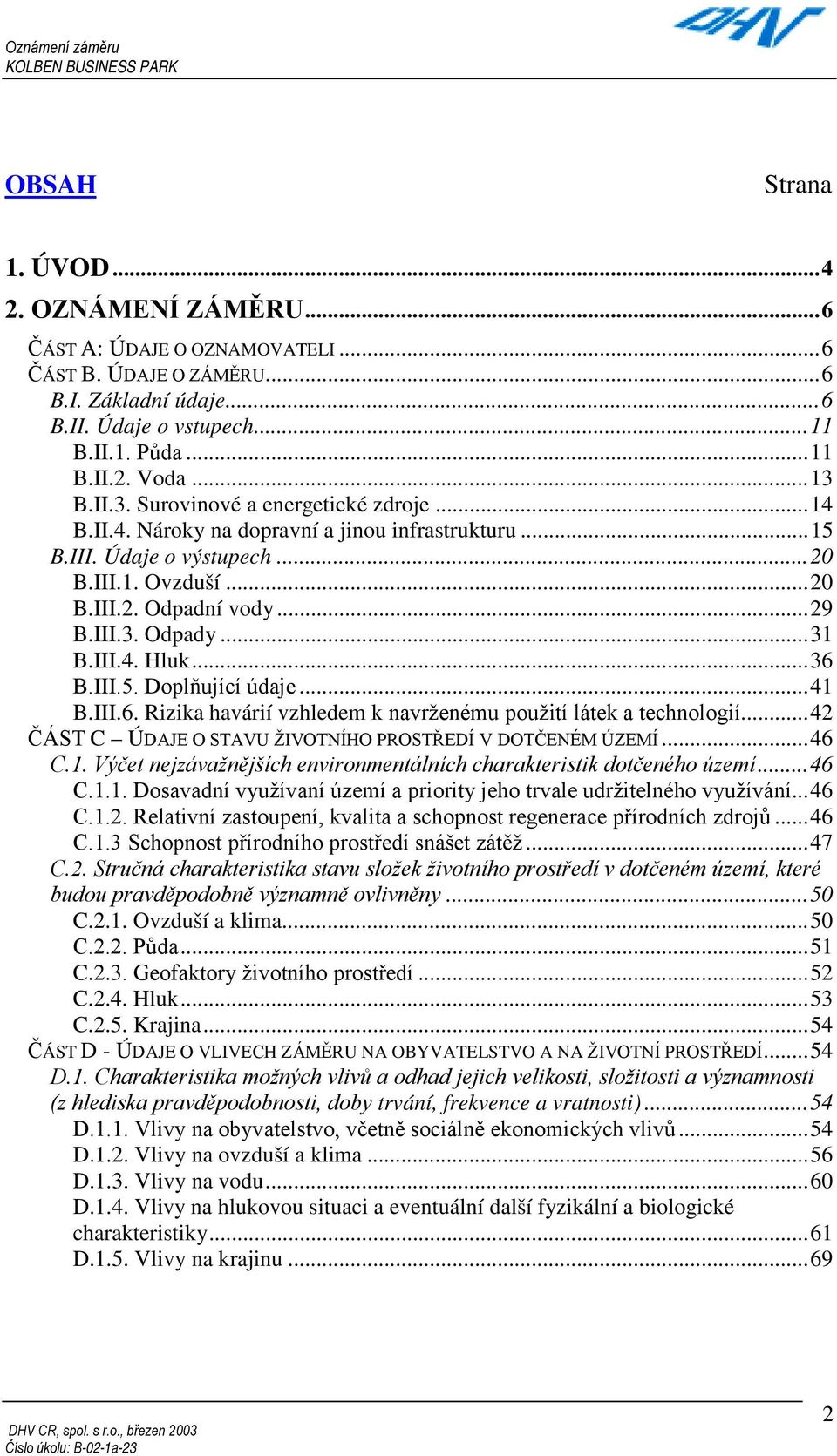 III.4. Hluk...36 B.III.5. Doplňující údaje...41 B.III.6. Rizika havárií vzhledem k navrženému použití látek a technologií...42 ČÁST C ÚDAJE O STAVU ŽIVOTNÍHO PROSTŘEDÍ V DOTČENÉM ÚZEMÍ...46 C.1. Výčet nejzávažnějších environmentálních charakteristik dotčeného území.