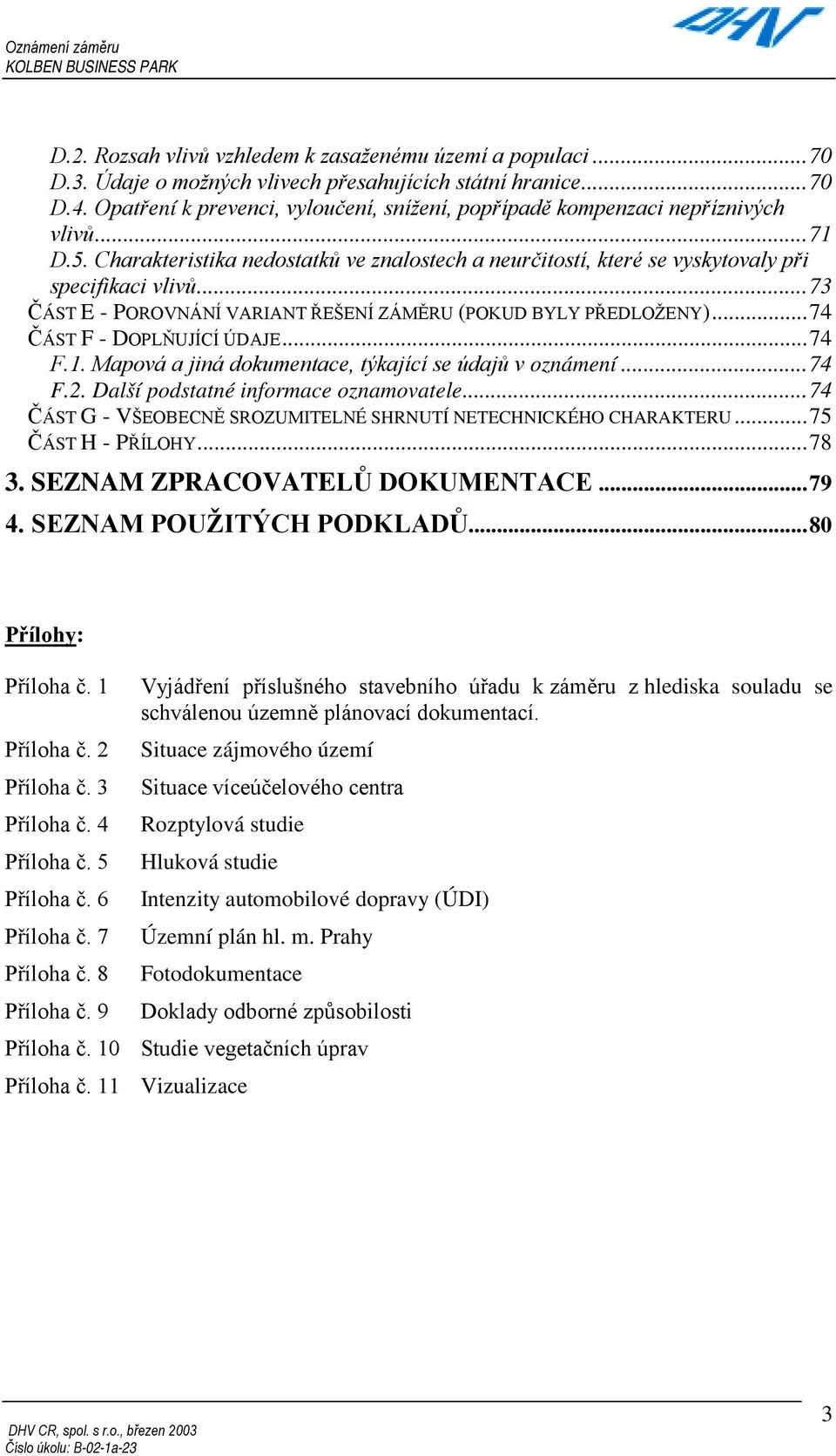 ..73 ČÁST E - POROVNÁNÍ VARIANT ŘEŠENÍ ZÁMĚRU (POKUD BYLY PŘEDLOŽENY)...74 ČÁST F - DOPLŇUJÍCÍ ÚDAJE...74 F.1. Mapová a jiná dokumentace, týkající se údajů v oznámení...74 F.2.