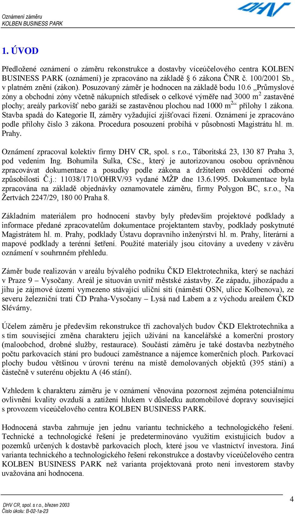 6 Průmyslové zóny a obchodní zóny včetně nákupních středisek o celkové výměře nad 3000 m 2 zastavěné plochy; areály parkovišť nebo garáží se zastavěnou plochou nad 1000 m 2 přílohy 1 zákona.