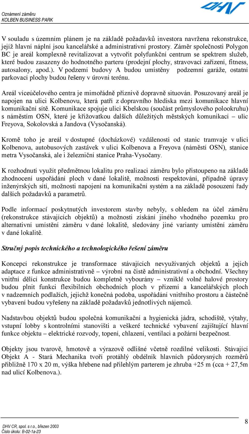 fitness, autosalony, apod.). V podzemí budovy A budou umístěny podzemní garáže, ostatní parkovací plochy budou řešeny v úrovni terénu.