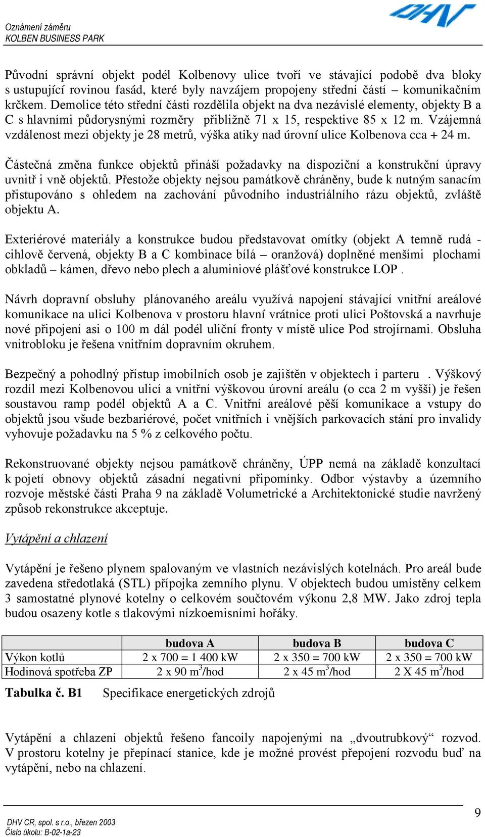 Vzájemná vzdálenost mezi objekty je 28 metrů, výška atiky nad úrovní ulice Kolbenova cca + 24 m.