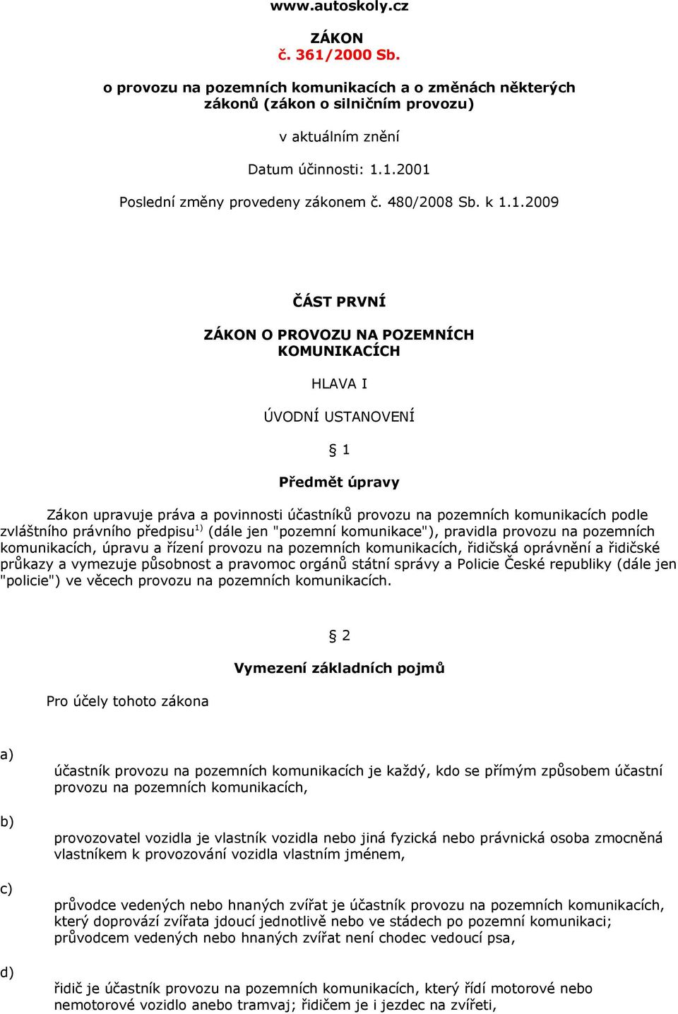 1.2009 ČÁST PRVNÍ ZÁKON O PROVOZU NA POZEMNÍCH KOMUNIKACÍCH HLAVA I ÚVODNÍ USTANOVENÍ 1 Předmět úpravy Zákon upravuje práva a povinnosti účastníků provozu na pozemních komunikacích podle zvláštního