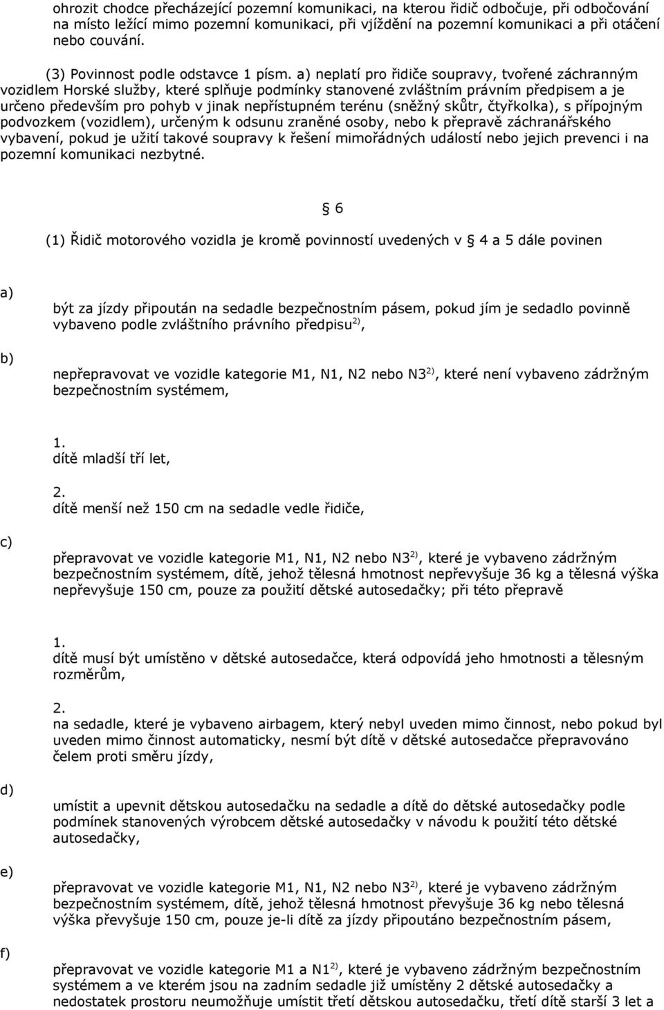 neplatí pro řidiče soupravy, tvořené záchranným vozidlem Horské služby, které splňuje podmínky stanovené zvláštním právním předpisem a je určeno především pro pohyb v jinak nepřístupném terénu