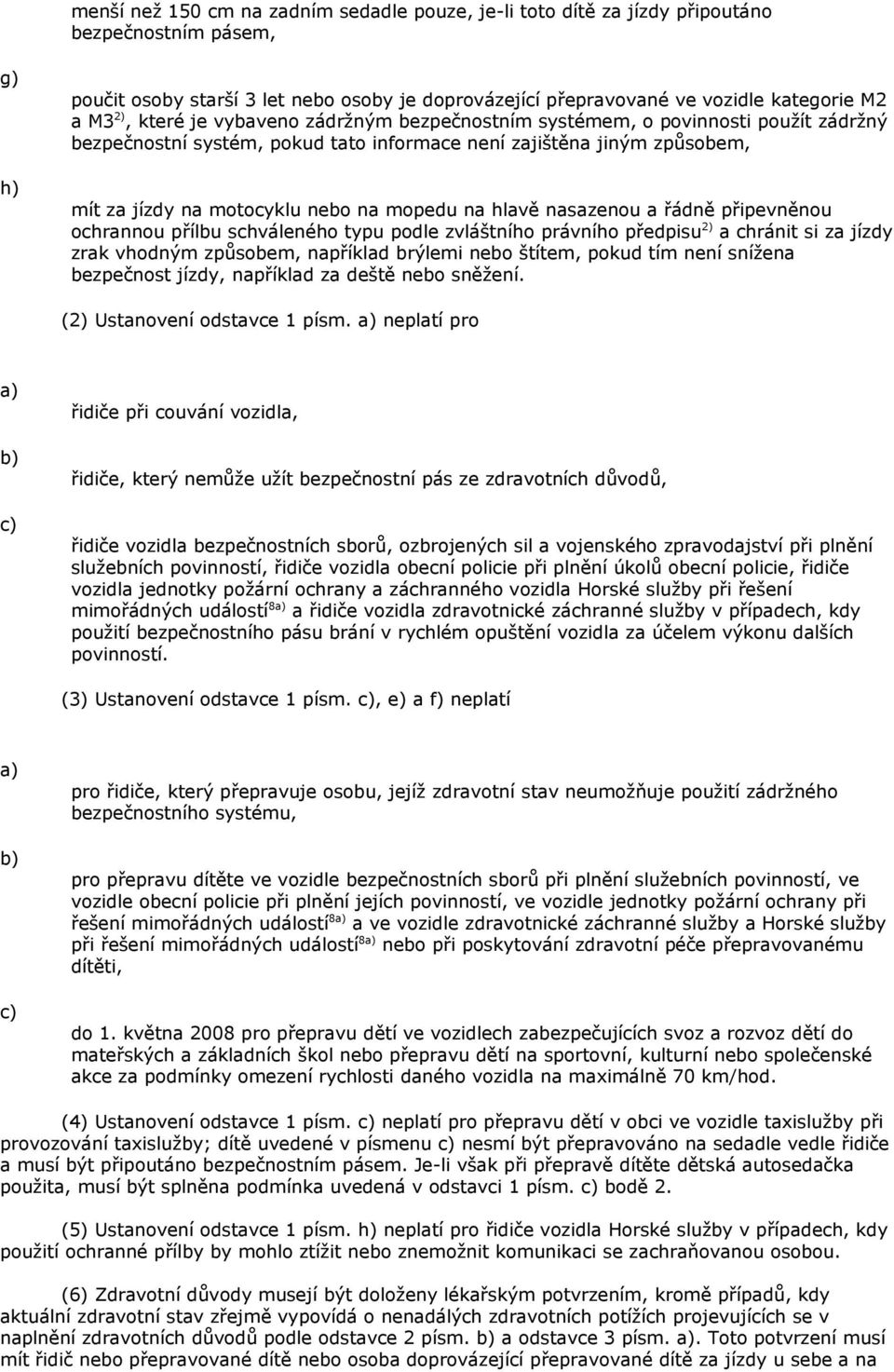 na hlavě nasazenou a řádně připevněnou ochrannou přílbu schváleného typu podle zvláštního právního předpisu 2) a chránit si za jízdy zrak vhodným způsobem, například brýlemi nebo štítem, pokud tím