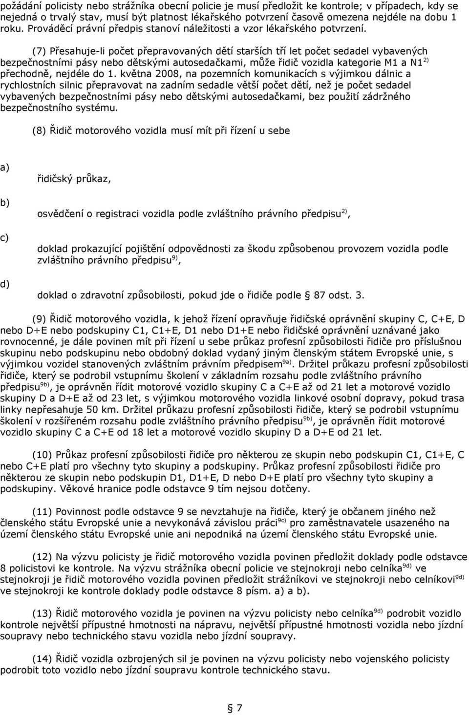 (7) Přesahuje-li počet přepravovaných dětí starších tří let počet sedadel vybavených bezpečnostními pásy nebo dětskými autosedačkami, může řidič vozidla kategorie M1 a N1 2) přechodně, nejdéle do 1.