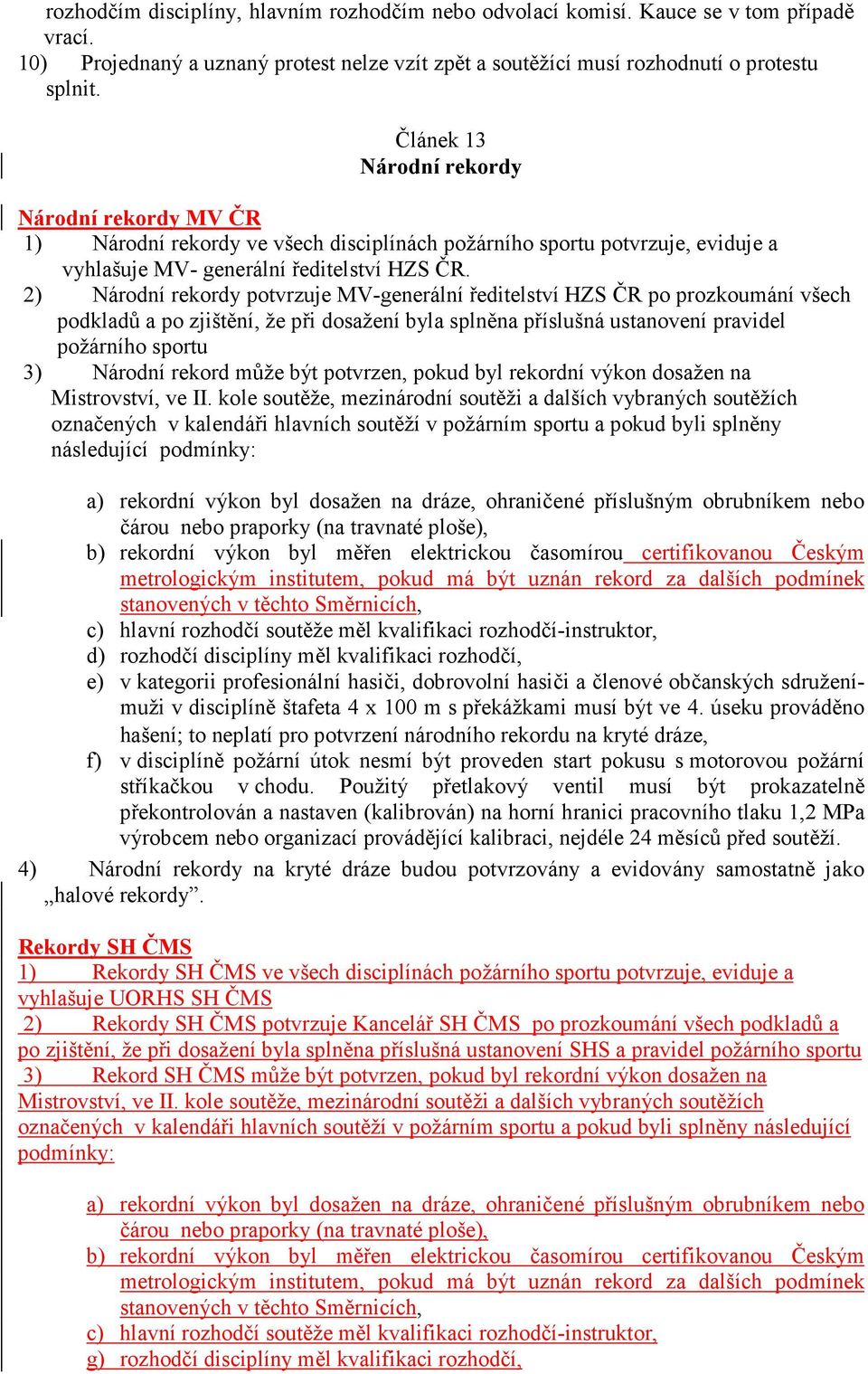 2) Národní rekordy potvrzuje MV-generální ředitelství HZS ČR po prozkoumání všech podkladů a po zjištění, že při dosažení byla splněna příslušná ustanovení pravidel požárního sportu 3) Národní rekord