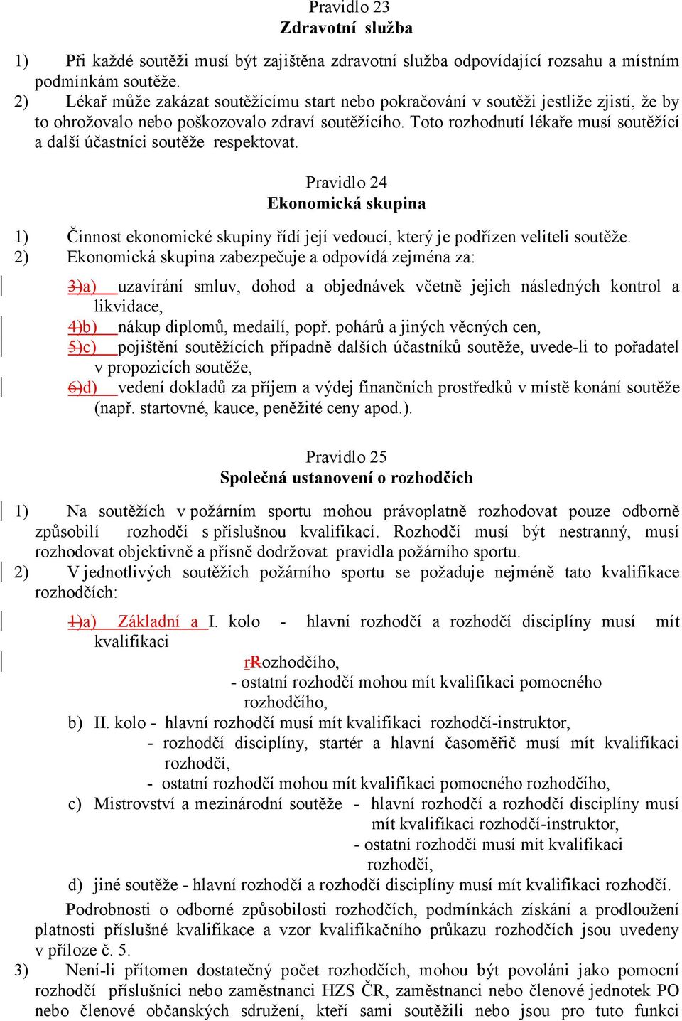 Toto rozhodnutí lékaře musí soutěžící a další účastníci soutěže respektovat. Pravidlo 24 Ekonomická skupina 1) Činnost ekonomické skupiny řídí její vedoucí, který je podřízen veliteli soutěže.