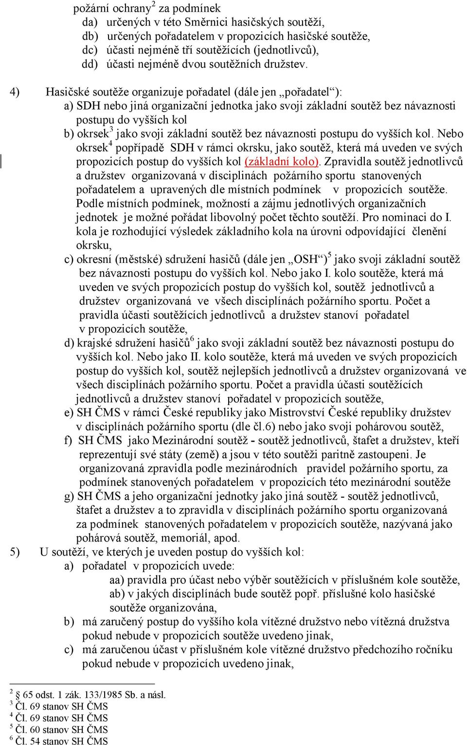 4) Hasičské soutěže organizuje pořadatel (dále jen pořadatel ): a) SDH nebo jiná organizační jednotka jako svoji základní soutěž bez návaznosti postupu do vyšších kol b) okrsek 3 jako svoji základní