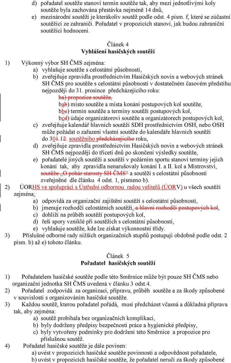 Článek 4 Vyhlášení hasičských soutěží 1) Výkonný výbor SH ČMS zejména: a) vyhlašuje soutěže s celostátní působností, b) zveřejňuje zpravidla prostřednictvím Hasičských novin a webových stránek SH ČMS