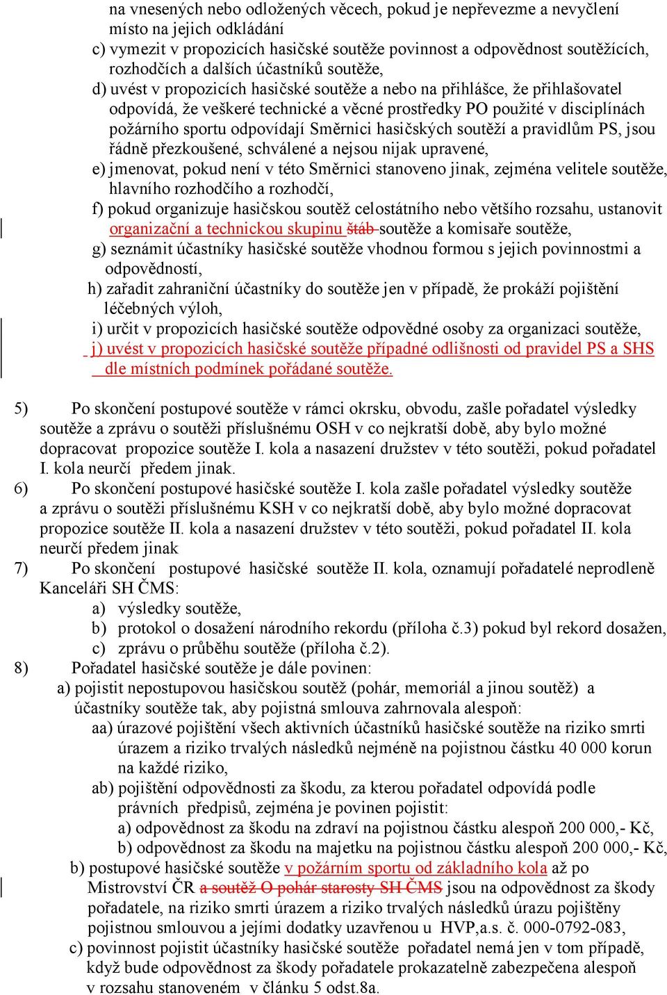 odpovídají Směrnici hasičských soutěží a pravidlům PS, jsou řádně přezkoušené, schválené a nejsou nijak upravené, e) jmenovat, pokud není v této Směrnici stanoveno jinak, zejména velitele soutěže,