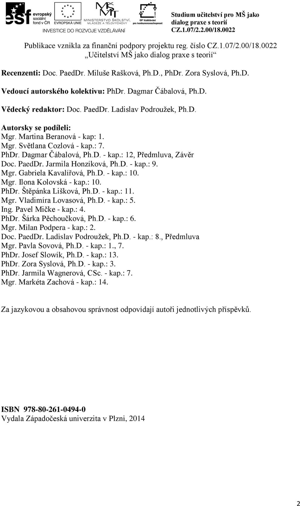 PaedDr. Jarmila Honzíková, Ph.D. - kap.: 9. Mgr. Gabriela Kavalířová, Ph.D. - kap.: 10. Mgr. Ilona Kolovská - kap.: 10. PhDr. Štěpánka Lišková, Ph.D. - kap.: 11. Mgr. Vladimíra Lovasová, Ph.D. - kap.: 5.