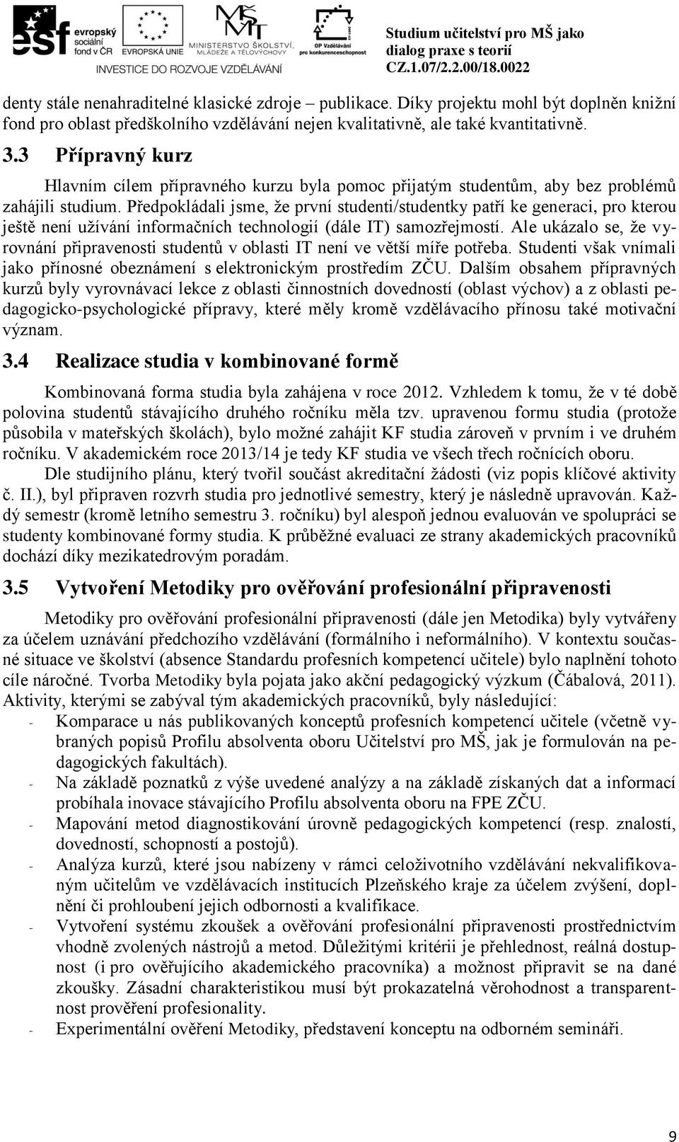 Předpokládali jsme, že první studenti/studentky patří ke generaci, pro kterou ještě není užívání informačních technologií (dále IT) samozřejmostí.