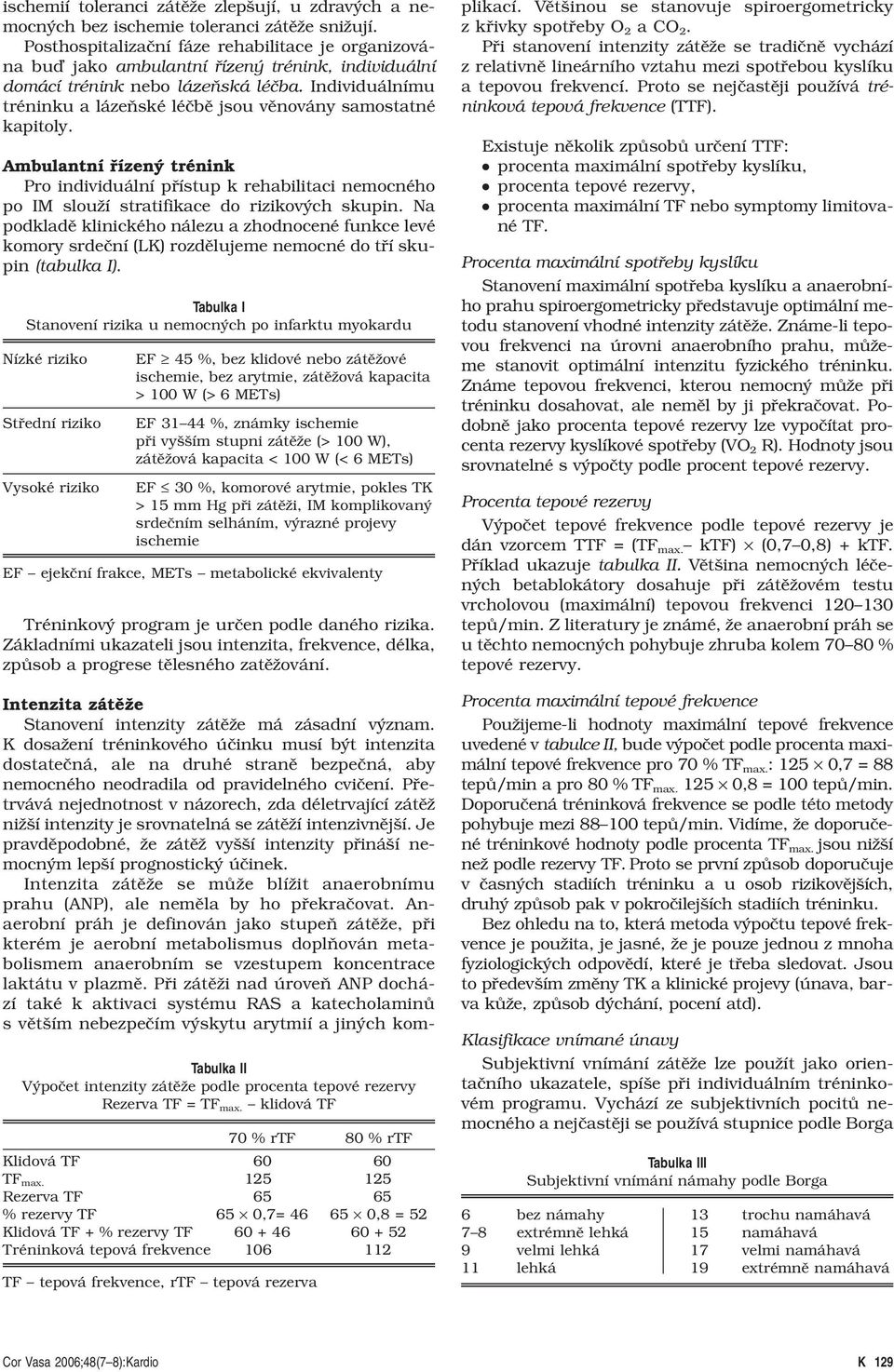 Individuálnímu tréninku a lázeňské léčbě jsou věnovány samostatné kapitoly. Ambulantní řízený trénink Pro individuální přístup k rehabilitaci nemocného po IM slouží stratifikace do rizikových skupin.